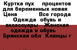 Куртка пух 80 процентов для беременных новая › Цена ­ 2 900 - Все города Одежда, обувь и аксессуары » Женская одежда и обувь   . Брянская обл.,Клинцы г.